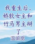 我重生后，娇软女主和竹马男主掰了