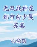 无双战神在都市白少昊苏芸