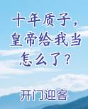 十年质子，皇帝给我当怎么了？小说5200