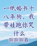 一纸婚书十八年狗，我带娃跑你哭什么