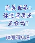 完美世界:你这蒲魔王正经吗创世中文网