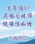生育值0？退婚后被顶级雄性痴缠