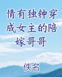 情有独钟穿成女主的陪嫁哥哥