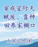 穿成星际天赋废靠种田养家糊口