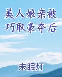 美人娘亲被巧取豪夺后
